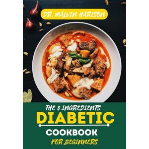 Harison, Dr. Malvin THE 5 INGREDIENTS DIABETIC COOKBOOK FOR BEGINNERS: Simple, Low-Sugar Recipes to Help Manage Blood Sugar and Boost Energy Harison, Dr. Malvin THE 5 INGREDIENTS DIABETIC COOKBOOK FOR BEGINNERS: Simple, Low-Sugar Recipes to Help Manage Blood Sugar and Boost Energy