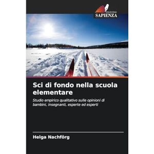 Nachförg, Helga Sci di fondo nella scuola elementare: Studio empirico qualitativo sulle opinioni di bambini, insegnanti, esperte ed esperti Nachförg, Helga Sci di fondo nella scuola elementare: Studio empirico qualitativo sulle opinioni di bambini, insegnanti, esperte ed esperti