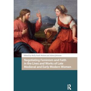 Negotiating Feminism and Faith in the Lives and Works of Late Medieval and Early Modern Women (Gendering the Late Medieval and Early Modern World) Negotiating Feminism and Faith in the Lives and Works of Late Medieval and Early Modern Women (Gendering the Late Medieval and Early Modern World)