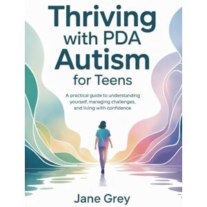Grey, Jane Thriving with PDA Autism for Teens: A Practical Guide to Understanding Yourself, Managing Challenges, and Living with Confidence Grey, Jane Thriving with PDA Autism for Teens: A Practical Guide to Understanding Yourself, Managing Challenges, and Living with Confidence