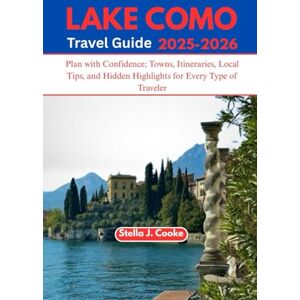 Cooke, Stella J. LAKE COMO TRAVEL GUIDE 2025-2026: Plan with Confidence; Towns, Itineraries, Local Tips, and Hidden Highlights for Every Type of Traveler Cooke, Stella J. LAKE COMO TRAVEL GUIDE 2025-2026: Plan with Confidence; Towns, Itineraries, Local Tips, and Hidden Highlights for Every Type of Traveler