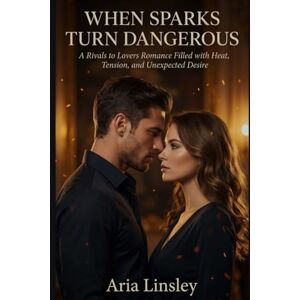 Linsley, Aria When Sparks Turn Dangerous: A Rivals to Lovers Romance Filled with Heat, Tension, and Unexpected Desire Linsley, Aria When Sparks Turn Dangerous: A Rivals to Lovers Romance Filled with Heat, Tension, and Unexpected Desire