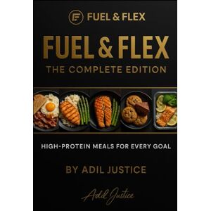 Justice, Adil Fuel & Flex High Protein Cookbook for Muscle Gain & Fat Loss: High protein meals to build muscles, burn fat & fuel your goals in the kitchen and the gym Justice, Adil Fuel & Flex High Protein Cookbook for Muscle Gain & Fat Loss: High protein meals to build muscles, burn fat & fuel your goals in the kitchen and the gym