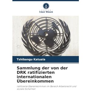 Katuala, Tshibangu Sammlung der von der DRK ratifizierten internationalen Übereinkommen: ratifizierte Übereinkommen im Bereich Arbeitsrecht und soziale Sicherheit Katuala, Tshibangu Sammlung der von der DRK ratifizierten internationalen Übereinkommen: ratifizierte Übereinkommen im Bereich Arbeitsrecht und soziale Sicherheit