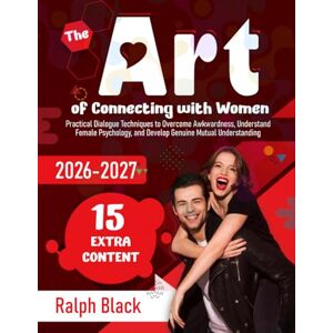 Black, Ralph The Art of Connecting with Women: Practical Dialogue Techniques to Overcome Awkwardness, Understand Female Psychology, and Develop Genuine Mutual Understanding Black, Ralph The Art of Connecting with Women: Practical Dialogue Techniques to Overcome Awkwardness, Understand Female Psychology, and Develop Genuine Mutual Understanding