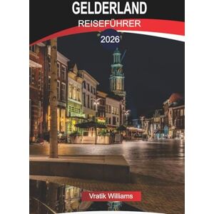 Williams, Vratik GELDERLAND REISEFÜHRER 2026: Entdecken Sie Gelderland: Sehenswürdigkeiten, Fahrradrouten und familienfreundliche Aktivitäten im Jahr 2026 Williams, Vratik GELDERLAND REISEFÜHRER 2026: Entdecken Sie Gelderland: Sehenswürdigkeiten, Fahrradrouten und familienfreundliche Aktivitäten im Jahr 2026