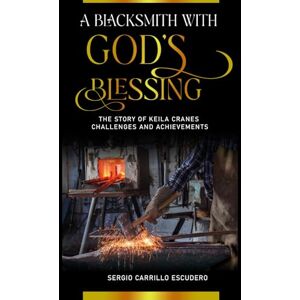 Carrillo Escudero, Sergio A BLACKSMITH WITH GOD´S BLESSING: The Story of Keila Cranes Challenges and Achievements Carrillo Escudero, Sergio A BLACKSMITH WITH GOD´S BLESSING: The Story of Keila Cranes Challenges and Achievements