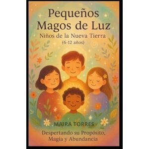 Torres, Sra Maira Lucrecia PEQUEÑOS MAGOS DE LUZ: Niños de la Nueva Tierra (7–12 años) Despertando su propósito, magia y abundancia (EL CAMINO SAGRADO DEL SER) Torres, Sra Maira Lucrecia PEQUEÑOS MAGOS DE LUZ: Niños de la Nueva Tierra (7–12 años) Despertando su propósito, magia y abundancia (EL CAMINO SAGRADO DEL SER)