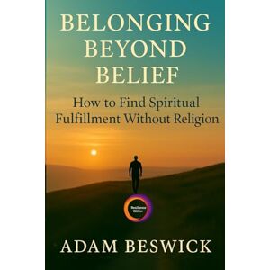 Beswick, Adam Belonging Beyond Belief: How to Find Spiritual Fulfillment Without Religion Beswick, Adam Belonging Beyond Belief: How to Find Spiritual Fulfillment Without Religion
