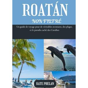 Phelan, Kate ROATAN NON FILTRÉ 2025 2026: Un guide de voyage pour de véritables aventures, des plages, et le paradis caché des Caraïbes Phelan, Kate ROATAN NON FILTRÉ 2025 2026: Un guide de voyage pour de véritables aventures, des plages, et le paradis caché des Caraïbes