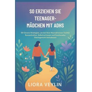 VEYLIN, LIORA SO ERZIEHEN SIE TEENAGER-MÄDCHEN MIT ADHS: 50 Clevere Strategien, um bei Ihrer Neurodiversen Tochter Konzentration, Selbstvertrauen und Emotionales Gleichgewicht Aufzubauen VEYLIN, LIORA SO ERZIEHEN SIE TEENAGER-MÄDCHEN MIT ADHS: 50 Clevere Strategien, um bei Ihrer Neurodiversen Tochter Konzentration, Selbstvertrauen und Emotionales Gleichgewicht Aufzubauen