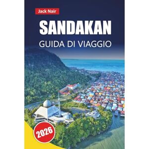 Nair, Jack SANDAKAN GUIDA DI VIAGGIO 2026: Esplora gemme nascoste, incontri con la fauna selvatica, cucina locale ed esperienze culturali nel Borneo Nair, Jack SANDAKAN GUIDA DI VIAGGIO 2026: Esplora gemme nascoste, incontri con la fauna selvatica, cucina locale ed esperienze culturali nel Borneo