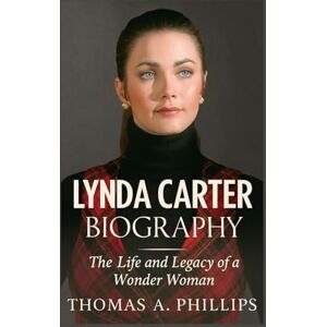 Philips Lynda Carter Biography: The Life and Legacy of a Wonder Woman Philips Lynda Carter Biography: The Life and Legacy of a Wonder Woman
