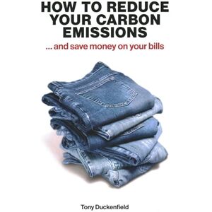 Duckenfield, Tony How to Reduce Your Carbon Emissions: ... and Save Money on Your Bills Duckenfield, Tony How to Reduce Your Carbon Emissions: ... and Save Money on Your Bills
