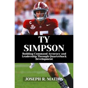 Mathis, Joseph R. TY SIMPSON: Building Command Accuracy and Leadership Through Quarterback Development Mathis, Joseph R. TY SIMPSON: Building Command Accuracy and Leadership Through Quarterback Development