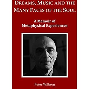 Wilberg, Peter Dreams, Music and the many Faces of the Soul: A Memoir of Metaphysical Experiences Wilberg, Peter Dreams, Music and the many Faces of the Soul: A Memoir of Metaphysical Experiences