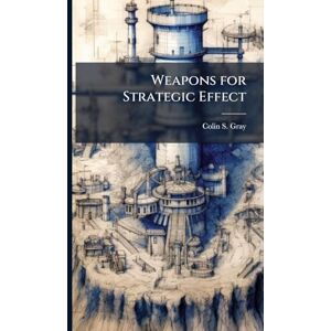 Gray, Colin S Weapons for Strategic Effect Gray, Colin S Weapons for Strategic Effect