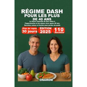 ONAROM RÉGIME DASH POUR LES PLUS DE 40 ANS: La façon naturelle de dire adieu à l'hypertension et de mieux vivre après 40 ans, Recettes saines et faciles pour perdre du poids ONAROM RÉGIME DASH POUR LES PLUS DE 40 ANS: La façon naturelle de dire adieu à l'hypertension et de mieux vivre après 40 ans, Recettes saines et faciles pour perdre du poids