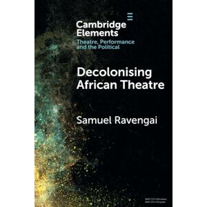 Ravengai, Samuel Decolonising African Theatre (Elements in Theatre, Performance and the Political) Ravengai, Samuel Decolonising African Theatre (Elements in Theatre, Performance and the Political)