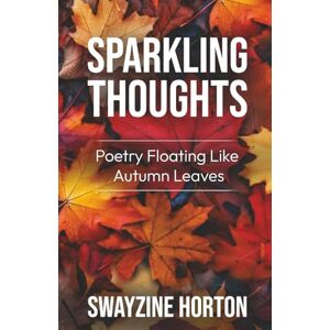 Horton, Swayzine Sparkling Thoughts: Poetry Floating Like Autumn Leaves Horton, Swayzine Sparkling Thoughts: Poetry Floating Like Autumn Leaves