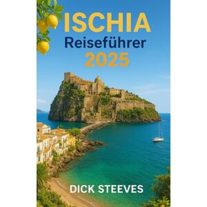 Steeves, Dick ISCHIA Reiseführer 2025: Entfliehen Sie auf Italiens Insel der Sonne und Ruhe. Steeves, Dick ISCHIA Reiseführer 2025: Entfliehen Sie auf Italiens Insel der Sonne und Ruhe.