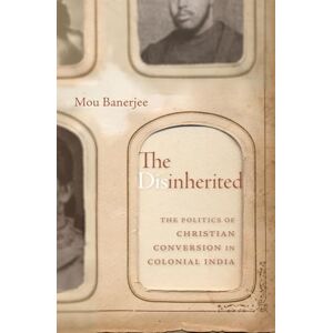 Banerjee, Mou The Disinherited: The Politics of Christian Conversion in Colonial India Banerjee, Mou The Disinherited: The Politics of Christian Conversion in Colonial India