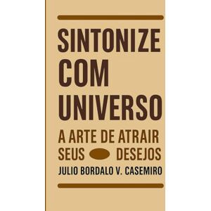 Bordalo V. Casemiro, Julio Sintonize com o Universo: A Arte de Atrair Seus Desejos Bordalo V. Casemiro, Julio Sintonize com o Universo: A Arte de Atrair Seus Desejos