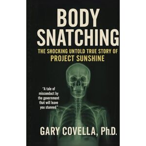 Covella Ph.D., Gary Body Snatching: The Shocking Untold True Story of Project Sunshine Covella Ph.D., Gary Body Snatching: The Shocking Untold True Story of Project Sunshine