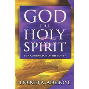 Adeoboye, Enoch God, The Holy Spirit: Be a Conductor of His Power Adeoboye, Enoch God, The Holy Spirit: Be a Conductor of His Power