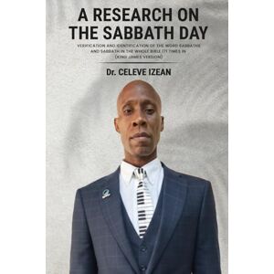 IZEAN, Dr. CELEVE A RESEARCH ON THE SABBATH DAY: VERIFICATION AND IDENTIFICATION OF THE WORD SABBATHS AND SABBATH IN THE WHOLE BIBLE 171 TIMES IN (KING JAMES VERSION) IZEAN, Dr. CELEVE A RESEARCH ON THE SABBATH DAY: VERIFICATION AND IDENTIFICATION OF THE WORD SABBATHS AND SABBATH IN THE WHOLE BIBLE 171 TIMES IN (KING JAMES VERSION)