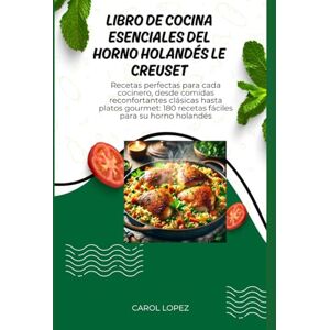 Lopez, Carol LIBRO DE RECETAS ESENCIALES PARA HORNO HOLANDÉS DE LE CREUSET: Recetas perfectas para todos los cocineros, desde platos clásicos hasta platos gourmet: 180 recetas fáciles para su horno holandés Lopez, Carol LIBRO DE RECETAS ESENCIALES PARA HORNO HOLANDÉS DE LE CREUSET: Recetas perfectas para todos los cocineros, desde platos clásicos hasta platos gourmet: 180 recetas fáciles para su horno holandés