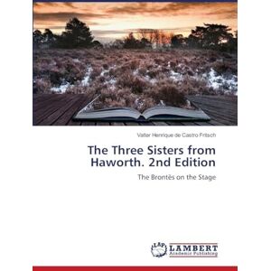 de Castro Fritsch, Valter Henrique The Three Sisters from Haworth. 2nd Edition: The Brontës on the Stage de Castro Fritsch, Valter Henrique The Three Sisters from Haworth. 2nd Edition: The Brontës on the Stage