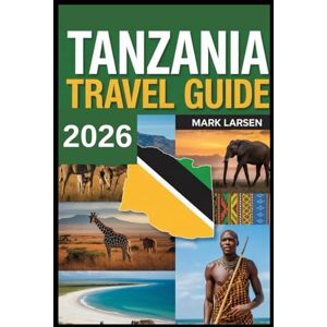 LARSEN, MARK Tanzania Travel Guide 2026: Essential Travel Tips, Must-See Destinations, and Safari Planning Guide LARSEN, MARK Tanzania Travel Guide 2026: Essential Travel Tips, Must-See Destinations, and Safari Planning Guide