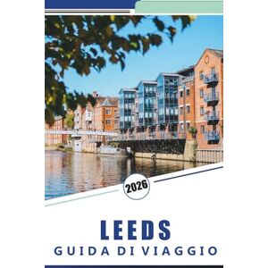 Rosson, Kevin D. LEEDS GUIDA DI VIAGGIO 2026: Un manuale pratico per esplorare le attrazioni, la cultura e le esperienze locali della città Rosson, Kevin D. LEEDS GUIDA DI VIAGGIO 2026: Un manuale pratico per esplorare le attrazioni, la cultura e le esperienze locali della città