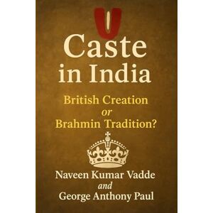 Vadde, Naveen Kumar Caste in India: British Creation or Brahmin Tradition? Vadde, Naveen Kumar Caste in India: British Creation or Brahmin Tradition?