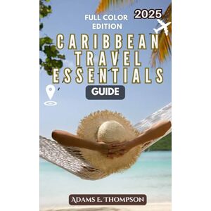 Thompson, Adams CARIBBEAN TRAVEL ESSENTIALS GUIDE: Your Ultimate 2025 Packing, Planning, and Adventure Guide for an Unforgettable Caribbean Vacation Thompson, Adams CARIBBEAN TRAVEL ESSENTIALS GUIDE: Your Ultimate 2025 Packing, Planning, and Adventure Guide for an Unforgettable Caribbean Vacation