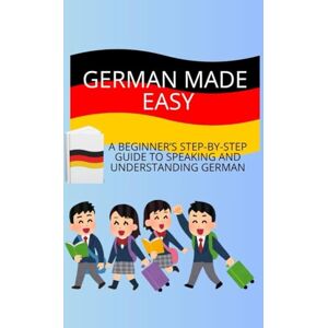 Bosserman, Clotilde GERMAN MADE EASY: A BEGINNER'S STEP BY STEP GUIDE TO SPEAKING AND UNDERSTANDING GERMAN Bosserman, Clotilde GERMAN MADE EASY: A BEGINNER'S STEP BY STEP GUIDE TO SPEAKING AND UNDERSTANDING GERMAN