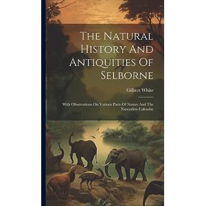 White, Gilbert The Natural History And Antiquities Of Selborne: With Observations On Various Parts Of Nature And The Naturalists Calendar White, Gilbert The Natural History And Antiquities Of Selborne: With Observations On Various Parts Of Nature And The Naturalists Calendar