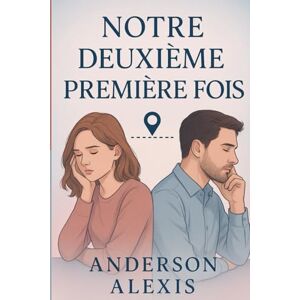 Alexis, Anderson NOTRE DEUXIÈME PREMIÈRE FOIS: Quand le passé revient pour réécrire l’amour Alexis, Anderson NOTRE DEUXIÈME PREMIÈRE FOIS: Quand le passé revient pour réécrire l’amour