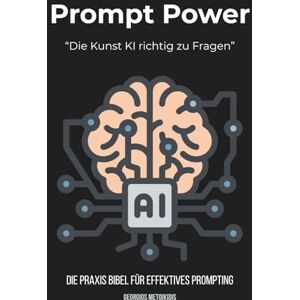 Metoikidis, Georgios Prompt Power – Die Kunst, KI richtig zu fragen: Die Praxis Bibel für effektives Prompting Metoikidis, Georgios Prompt Power – Die Kunst, KI richtig zu fragen: Die Praxis Bibel für effektives Prompting