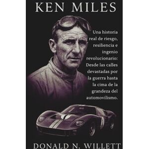 N. Willett, Donald Ken Miles: Una historia real de riesgo, resiliencia e ingenio revolucionario: Desde las calles devastadas por la guerra hasta la cima de la grandeza del automovilismo. N. Willett, Donald Ken Miles: Una historia real de riesgo, resiliencia e ingenio revolucionario: Desde las calles devastadas por la guerra hasta la cima de la grandeza del automovilismo.