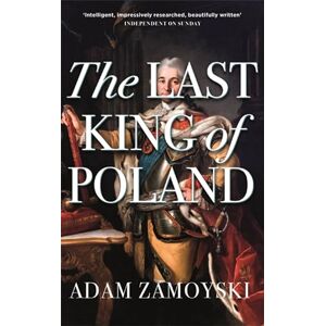 Zamoyski, Adam The Last King Of Poland: One of the most important, romantic and dynamic figures of European history Zamoyski, Adam The Last King Of Poland: One of the most important, romantic and dynamic figures of European history