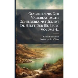 Eynden, Roeland Van Geschiedenis Der Vaderlandsche Schilderkunst Sedert De Helft Der 18e Eeuw, Volume 4... Eynden, Roeland Van Geschiedenis Der Vaderlandsche Schilderkunst Sedert De Helft Der 18e Eeuw, Volume 4...