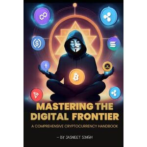 Singh, Jasneet Mastering the digital frontier: A comprehensive cryptocurrency handbook Singh, Jasneet Mastering the digital frontier: A comprehensive cryptocurrency handbook