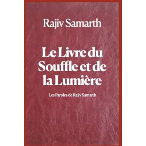 Samarth, Rajiv Le Livre du Souffle et de la Lumière: Les Paroles de Rajiv Samarth Samarth, Rajiv Le Livre du Souffle et de la Lumière: Les Paroles de Rajiv Samarth