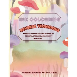 Publishing, Sunshine Diamond Art Ink Colouring, the reverse technique: ABSRACT WATER COLOUR SCENES OF FORESTS, STREAMS AND SUNSET MEADOWS, DRAW YOUR OWN DETAILS Publishing, Sunshine Diamond Art Ink Colouring, the reverse technique: ABSRACT WATER COLOUR SCENES OF FORESTS, STREAMS AND SUNSET MEADOWS, DRAW YOUR OWN DETAILS