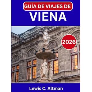 C. Altman, Lewis GUÍA DE VIAJES DE VIENA 2026: Explorando la ciudad donde cada calle cuenta una historia y cada nota encuentra su escenario C. Altman, Lewis GUÍA DE VIAJES DE VIENA 2026: Explorando la ciudad donde cada calle cuenta una historia y cada nota encuentra su escenario