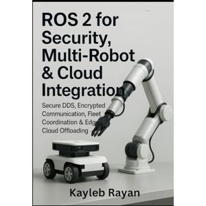 Rayan, Kayleb ROS 2 for Security, Multi-Robot and Cloud Integration: Secure DDS, Encrypted Communication, Fleet Coordination & Edge/Cloud Offloading Rayan, Kayleb ROS 2 for Security, Multi-Robot and Cloud Integration: Secure DDS, Encrypted Communication, Fleet Coordination & Edge/Cloud Offloading