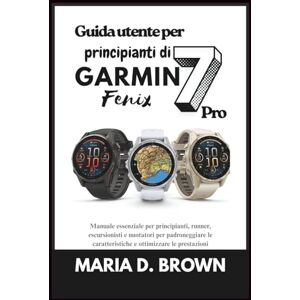 D. Brown, Maria Guida utente per principianti di Garmin Fenix 7 Pro 2026: Manuale essenziale per principianti, runner, escursionisti e nuotatori per padroneggiare le caratteristiche e ottimizzare le prestazioni D. Brown, Maria Guida utente per principianti di Garmin Fenix 7 Pro 2026: Manuale essenziale per principianti, runner, escursionisti e nuotatori per padroneggiare le caratteristiche e ottimizzare le prestazioni