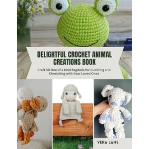 Lane, Vera Delightful Crochet Animal Creations Book: Craft 30 One of a Kind Ragdolls for Cuddling and Cherishing with Your Loved Ones Lane, Vera Delightful Crochet Animal Creations Book: Craft 30 One of a Kind Ragdolls for Cuddling and Cherishing with Your Loved Ones